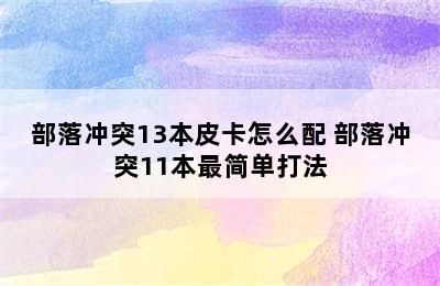 部落冲突13本皮卡怎么配 部落冲突11本最简单打法